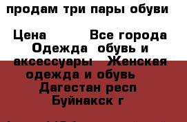 продам три пары обуви › Цена ­ 700 - Все города Одежда, обувь и аксессуары » Женская одежда и обувь   . Дагестан респ.,Буйнакск г.